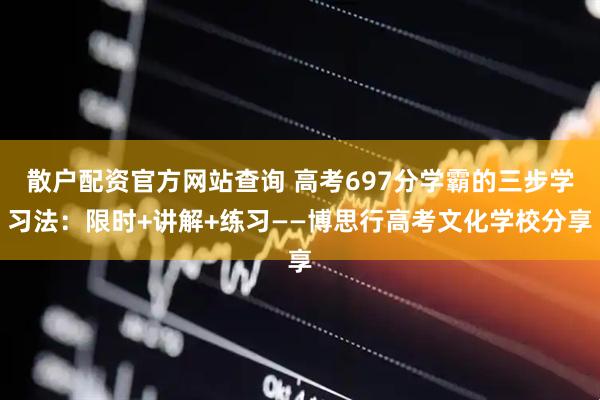 散户配资官方网站查询 高考697分学霸的三步学习法：限时+讲解+练习——博思行高考文化学校分享