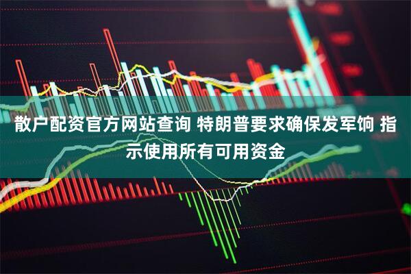 散户配资官方网站查询 特朗普要求确保发军饷 指示使用所有可用资金