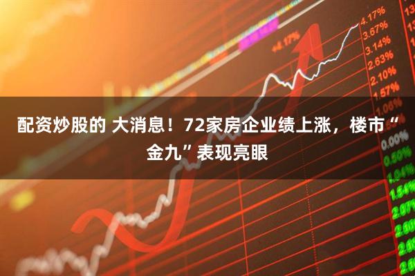 配资炒股的 大消息！72家房企业绩上涨，楼市“金九”表现亮眼