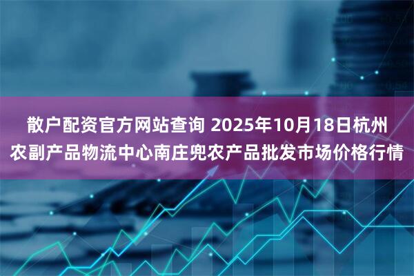 散户配资官方网站查询 2025年10月18日杭州农副产品物流中心南庄兜农产品批发市场价格行情
