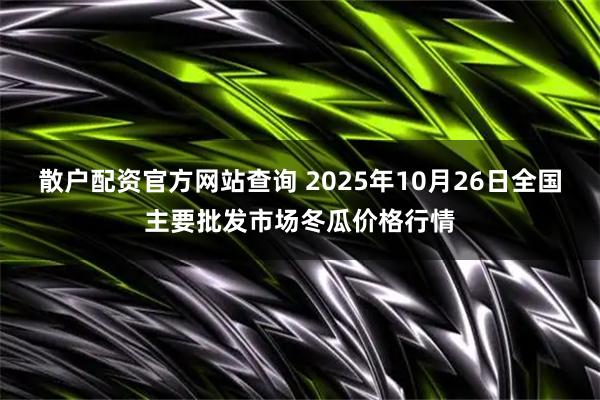 散户配资官方网站查询 2025年10月26日全国主要批发市场冬瓜价格行情