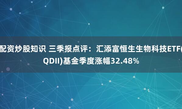 配资炒股知识 三季报点评：汇添富恒生生物科技ETF(QDII)基金季度涨幅32.48%