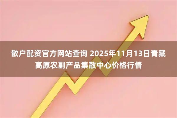 散户配资官方网站查询 2025年11月13日青藏高原农副产品集散中心价格行情