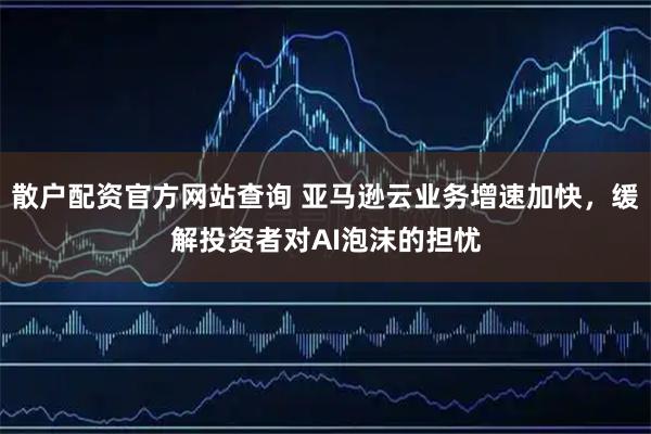 散户配资官方网站查询 亚马逊云业务增速加快，缓解投资者对AI泡沫的担忧