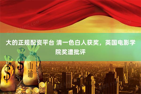 大的正规配资平台 清一色白人获奖，英国电影学院奖遭批评