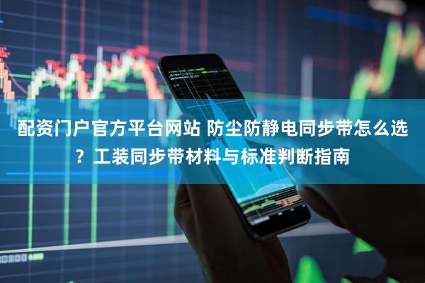 配资门户官方平台网站 防尘防静电同步带怎么选？工装同步带材料与标准判断指南