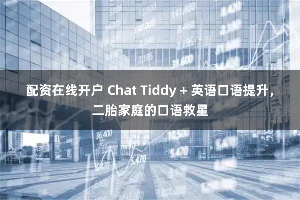 配资在线开户 Chat Tiddy + 英语口语提升，二胎家庭的口语救星