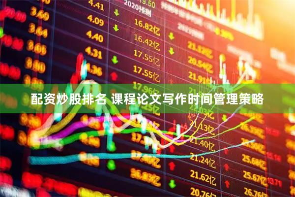 配资炒股排名 课程论文写作时间管理策略