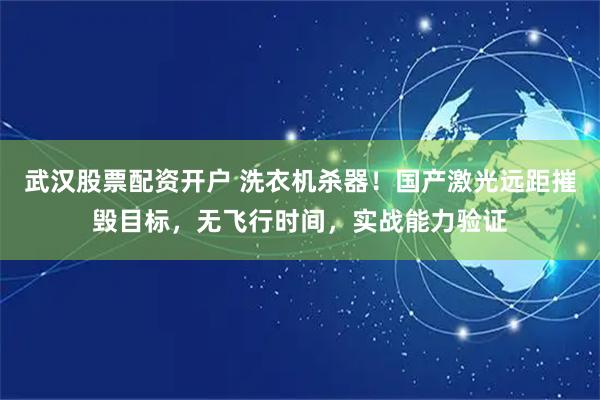 武汉股票配资开户 洗衣机杀器！国产激光远距摧毁目标，无飞行时间，实战能力验证