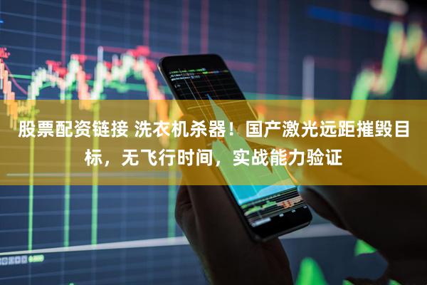 股票配资链接 洗衣机杀器！国产激光远距摧毁目标，无飞行时间，实战能力验证