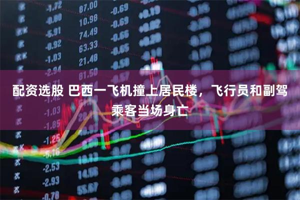 配资选股 巴西一飞机撞上居民楼，飞行员和副驾乘客当场身亡