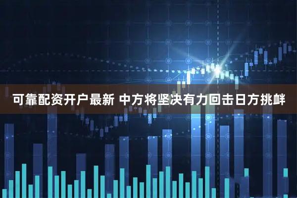 可靠配资开户最新 中方将坚决有力回击日方挑衅