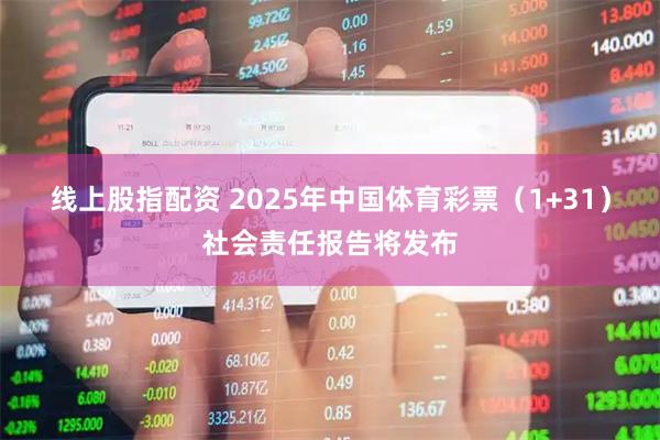 线上股指配资 2025年中国体育彩票（1+31）社会责任报告将发布