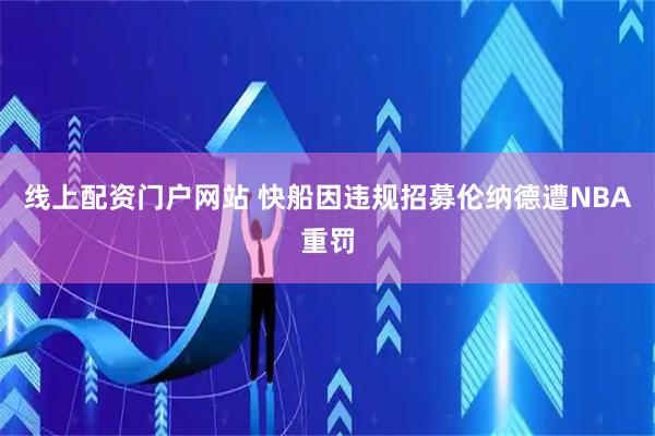 线上配资门户网站 快船因违规招募伦纳德遭NBA重罚