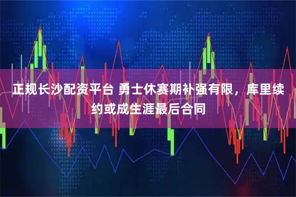 正规长沙配资平台 勇士休赛期补强有限，库里续约或成生涯最后合同